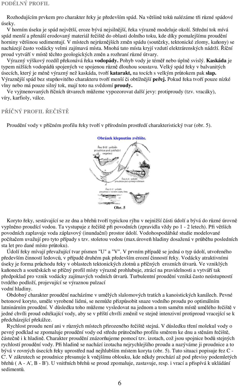 Střední tok mívá spád menší a přenáší erodovaný materiál řečiště do oblasti dolního toku, kde díky pomalejšímu proudění horniny většinou sedimentují.