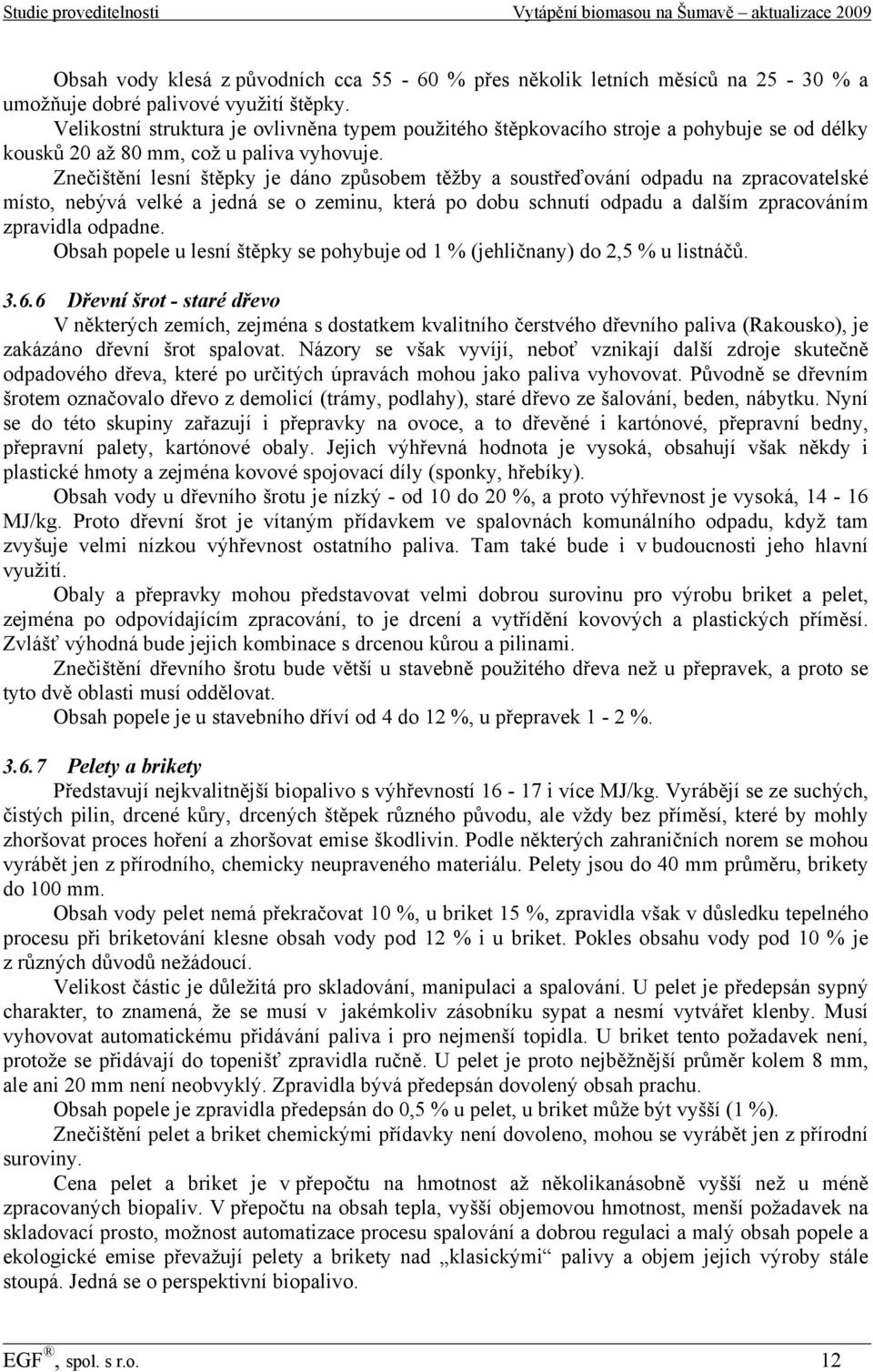 Znečištění lesní štěpky je dáno způsobem těžby a soustřeďování odpadu na zpracovatelské místo, nebývá velké a jedná se o zeminu, která po dobu schnutí odpadu a dalším zpracováním zpravidla odpadne.