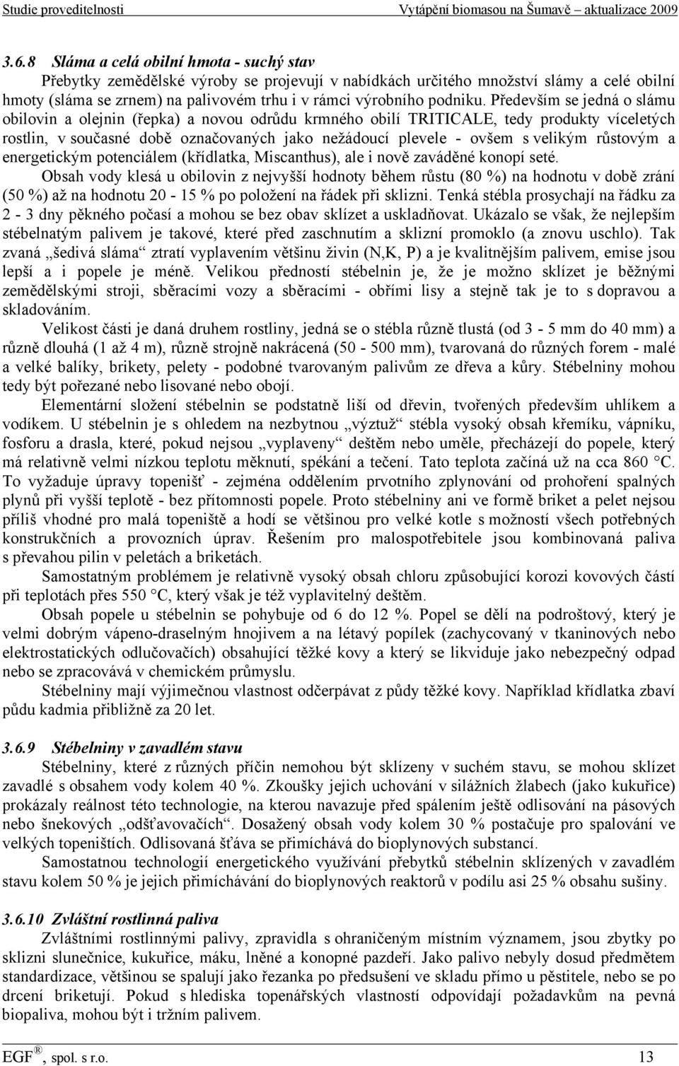 Především se jedná o slámu obilovin a olejnin (řepka) a novou odrůdu krmného obilí TRITICALE, tedy produkty víceletých rostlin, v současné době označovaných jako nežádoucí plevele - ovšem s velikým