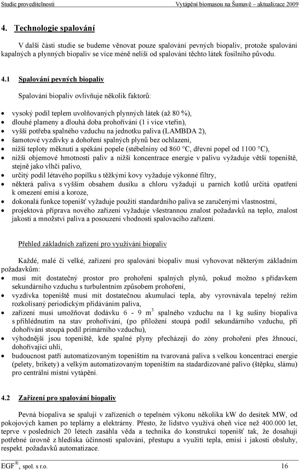 1 Spalování pevných biopaliv Spalování biopaliv ovlivňuje několik faktorů: vysoký podíl teplem uvolňovaných plynných látek (až 80 %), dlouhé plameny a dlouhá doba prohořívání (1 i více vteřin), vyšší