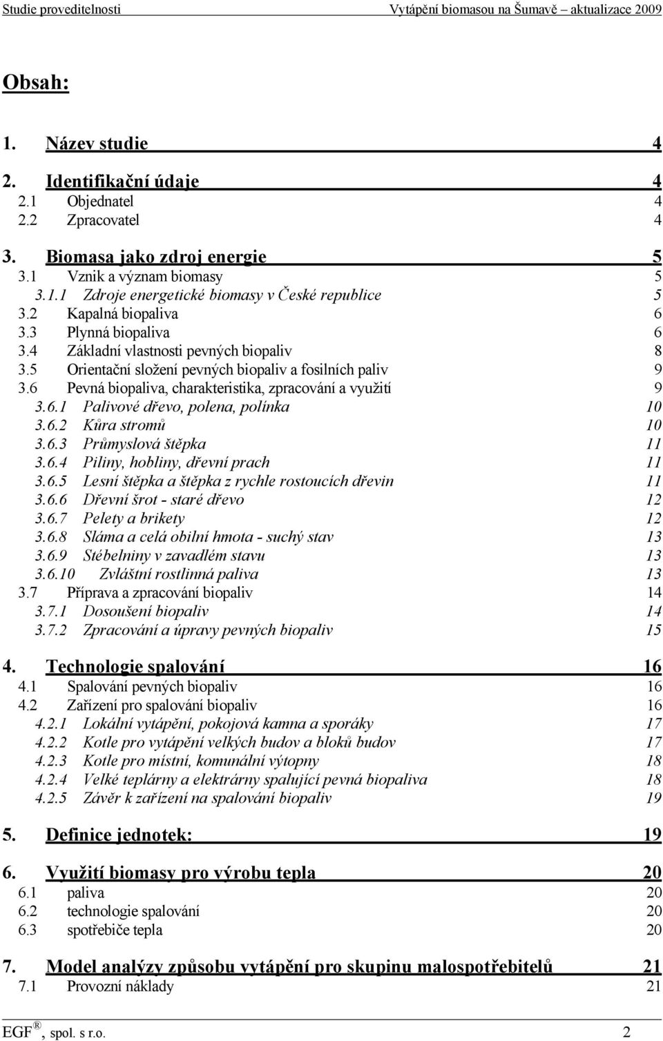 6 Pevná biopaliva, charakteristika, zpracování a využití 9 3.6.1 Palivové dřevo, polena, polínka 10 3.6.2 Kůra stromů 10 3.6.3 Průmyslová štěpka 11 3.6.4 Piliny, hobliny, dřevní prach 11 3.6.5 Lesní štěpka a štěpka z rychle rostoucích dřevin 11 3.