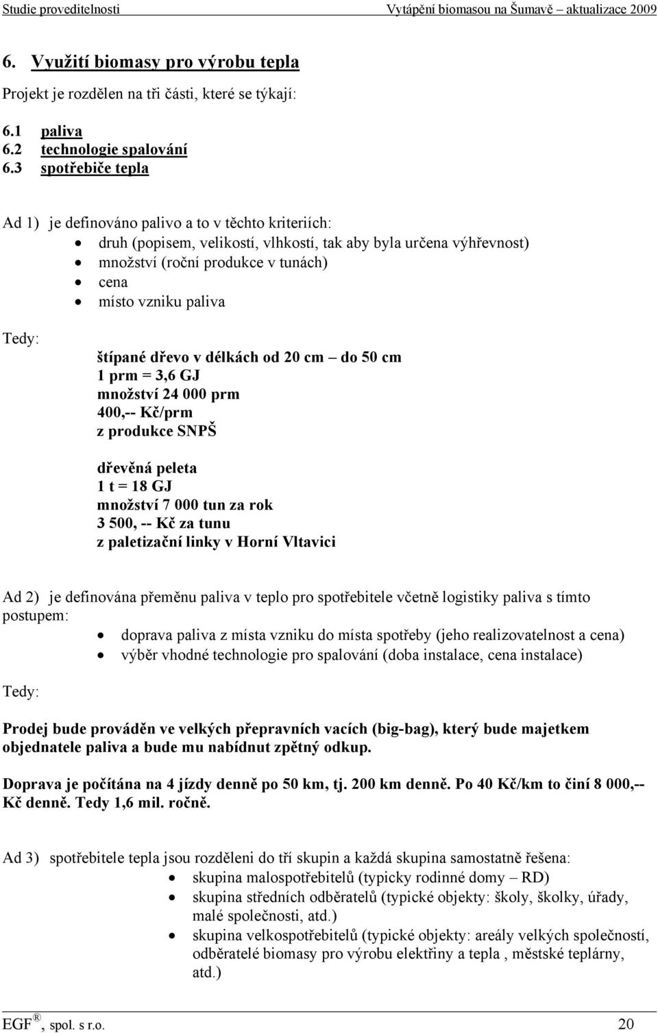 Tedy: štípané dřevo v délkách od 20 cm do 50 cm 1 prm = 3,6 GJ množství 24 000 prm 400,-- Kč/prm z produkce SNPŠ dřevěná peleta 1 t = 18 GJ množství 7 000 tun za rok 3 500, -- Kč za tunu z