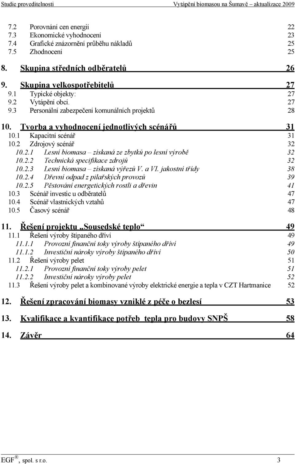 2.2 Technická specifikace zdrojů 32 10.2.3 Lesní biomasa získaná výřezů V. a VI. jakostní třídy 38 10.2.4 Dřevní odpad z pilařských provozů 39 10.2.5 Pěstování energetických rostli a dřevin 41 10.