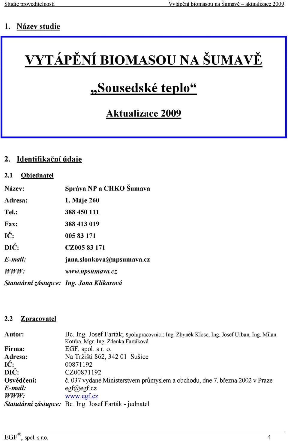 Zbyněk Klose, Ing. Josef Urban, Ing. Milan Kotrba, Mgr. Ing. Zdeňka Fartáková Firma: EGF, spol. s r. o. Adresa: Na Tržišti 862, 342 01 Sušice IČ: 00871192 DIČ: CZ00871192 Osvědčení: č.