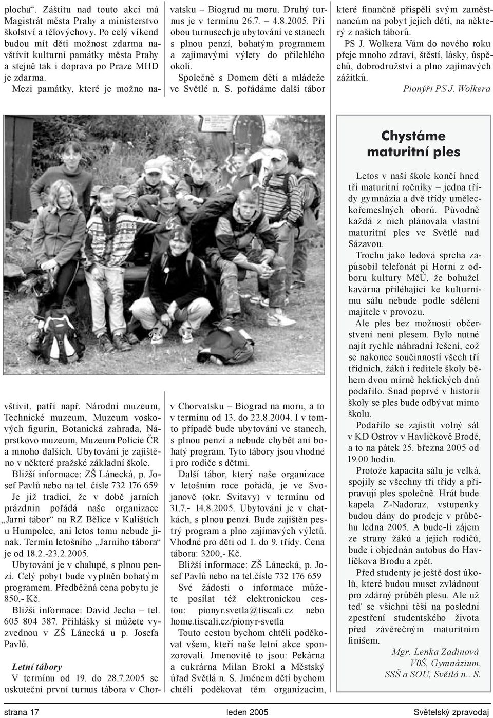 2005 se uskuteční první turnus tábora v Chorkteré finančně přispěli svým zaměstnancům na pobyt jejich dětí, na některý z našich táborů. PS J.