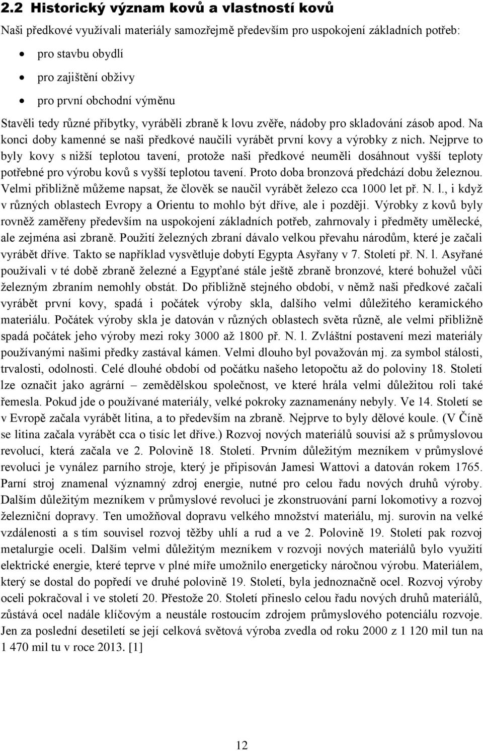 Nejprve to byly kovy s nižší teplotou tavení, protože naši předkové neuměli dosáhnout vyšší teploty potřebné pro výrobu kovů s vyšší teplotou tavení. Proto doba bronzová předchází dobu železnou.