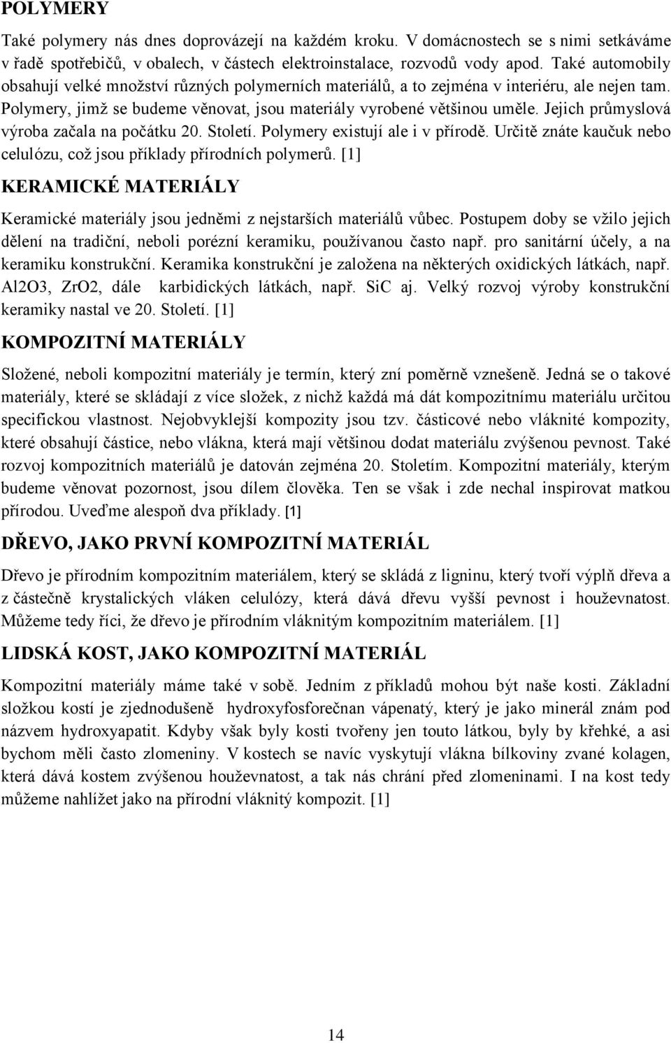 Jejich průmyslová výroba začala na počátku 20. Století. Polymery existují ale i v přírodě. Určitě znáte kaučuk nebo celulózu, což jsou příklady přírodních polymerů.