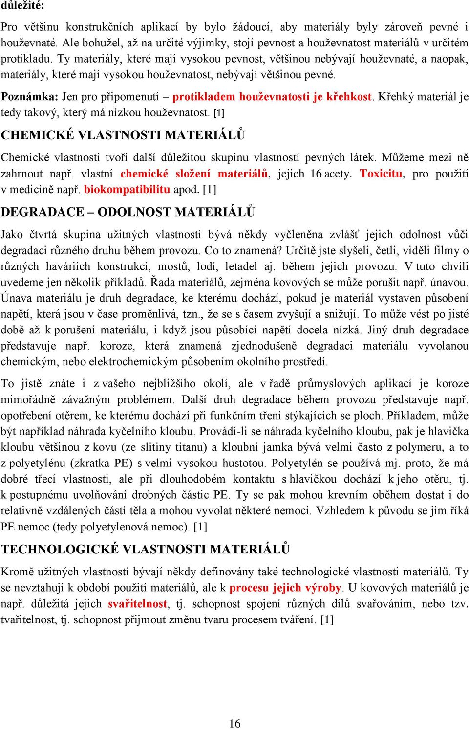 Ty materiály, které mají vysokou pevnost, většinou nebývají houževnaté, a naopak, materiály, které mají vysokou houževnatost, nebývají většinou pevné.