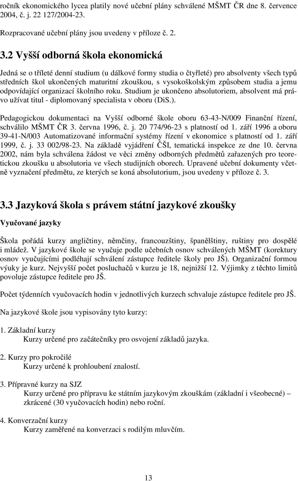 studia a jemu odpovídající organizací školního roku. Studium je ukončeno absolutoriem, absolvent má právo užívat titul - diplomovaný specialista v oboru (DiS.).