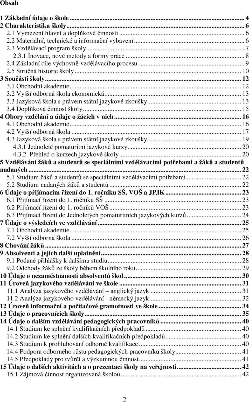 .. 13 3.3 Jazyková škola s právem státní jazykové zkoušky... 13 3.4 Doplňková činnost školy... 15 4 Obory vzdělání a údaje o žácích v nich... 16 4.1 Obchodní akademie... 16 4.2 Vyšší odborná škola.