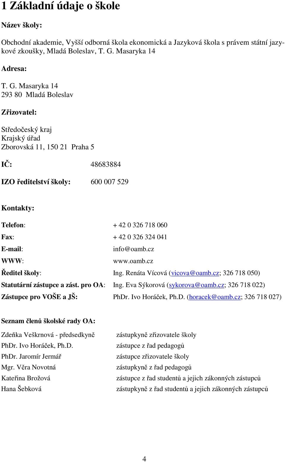 Masaryka 14 293 80 Mladá Boleslav Zřizovatel: Středočeský kraj Krajský úřad Zborovská 11, 150 21 Praha 5 IČ: 48683884 IZO ředitelství školy: 600 007 529 Kontakty: Telefon: + 42 0 326 718 060 Fax: +