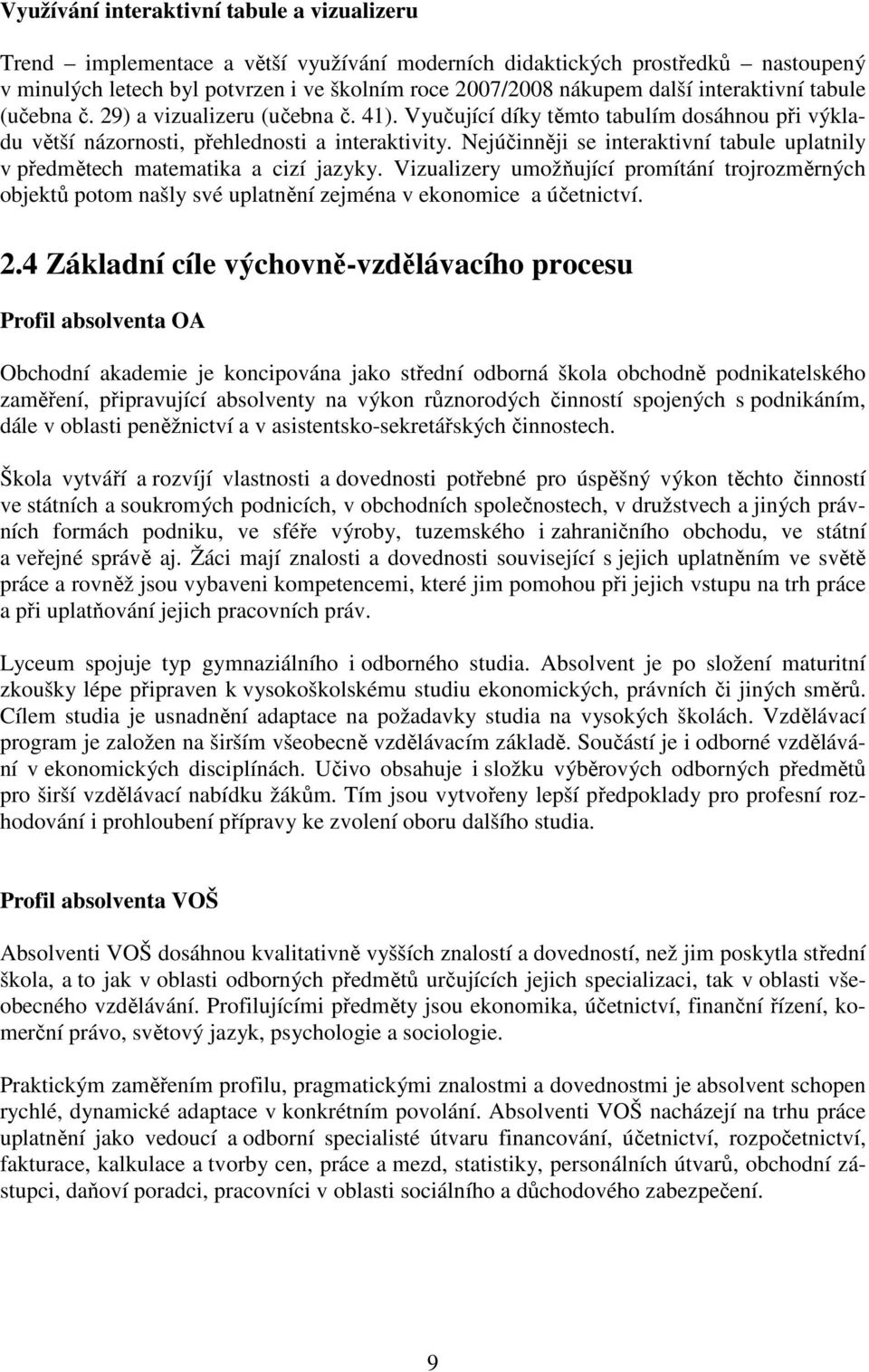 Nejúčinněji se interaktivní tabule uplatnily v předmětech matematika a cizí jazyky. Vizualizery umožňující promítání trojrozměrných objektů potom našly své uplatnění zejména v ekonomice a účetnictví.