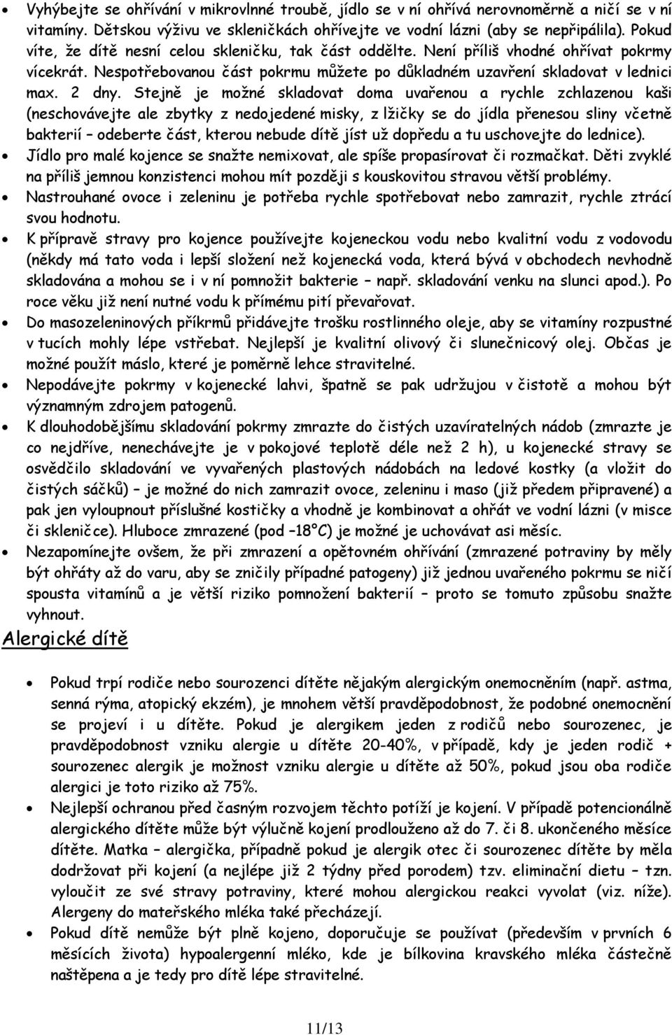 Stejně je moţné skladovat doma uvařenou a rychle zchlazenou kaši (neschovávejte ale zbytky z nedojedené misky, z lţičky se do jídla přenesou sliny včetně bakterií odeberte část, kterou nebude dítě