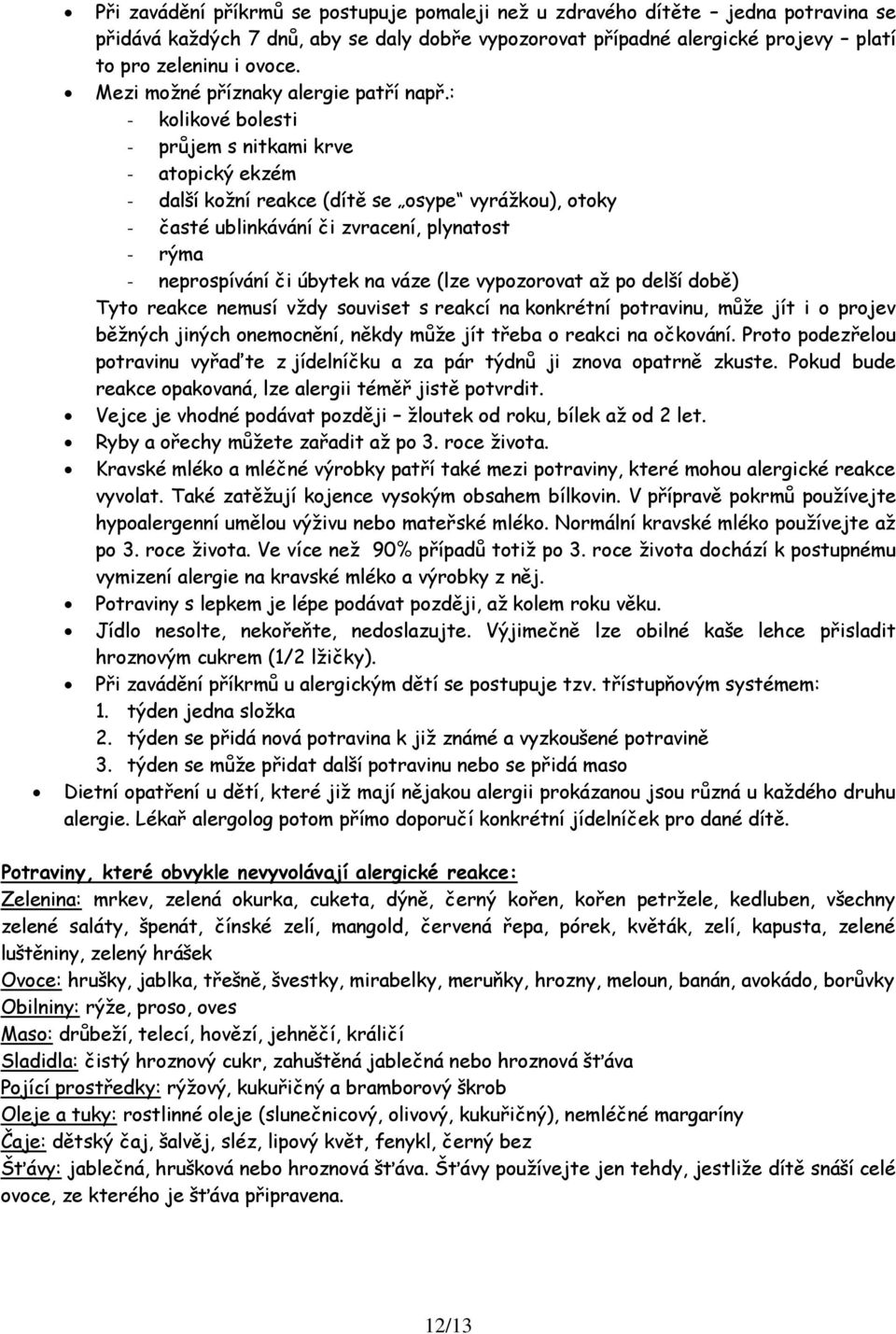 : - kolikové bolesti - průjem s nitkami krve - atopický ekzém - další koţní reakce (dítě se osype vyráţkou), otoky - časté ublinkávání či zvracení, plynatost - rýma - neprospívání či úbytek na váze