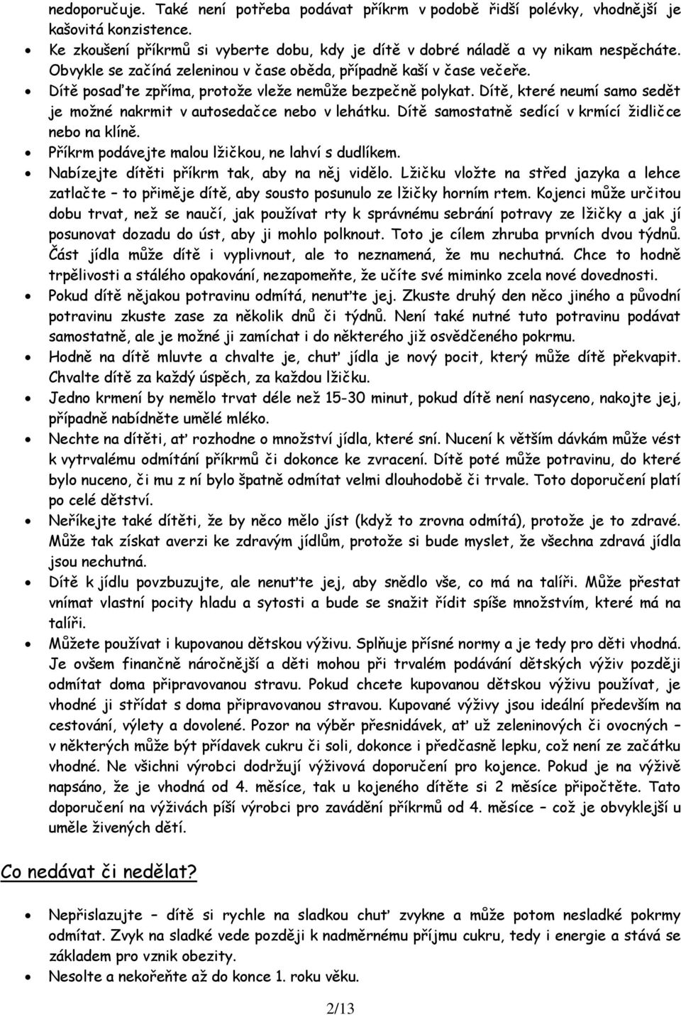 Dítě, které neumí samo sedět je moţné nakrmit v autosedačce nebo v lehátku. Dítě samostatně sedící v krmící ţidličce nebo na klíně. Příkrm podávejte malou lţičkou, ne lahví s dudlíkem.