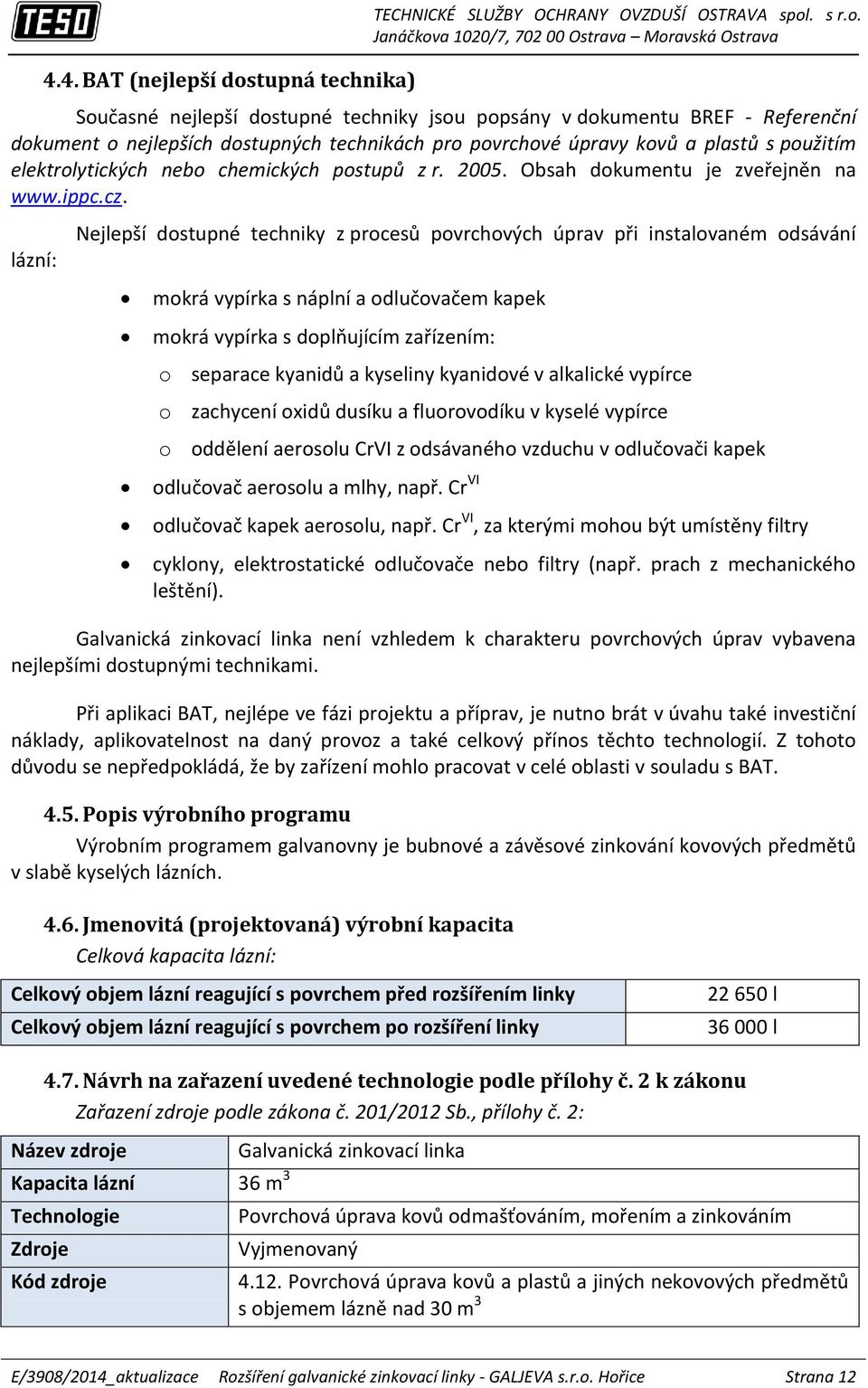 lázní: Nejlepší dostupné techniky z procesů povrchových úprav při instalovaném odsávání mokrá vypírka s náplní a odlučovačem kapek mokrá vypírka s doplňujícím zařízením: o separace kyanidů a kyseliny