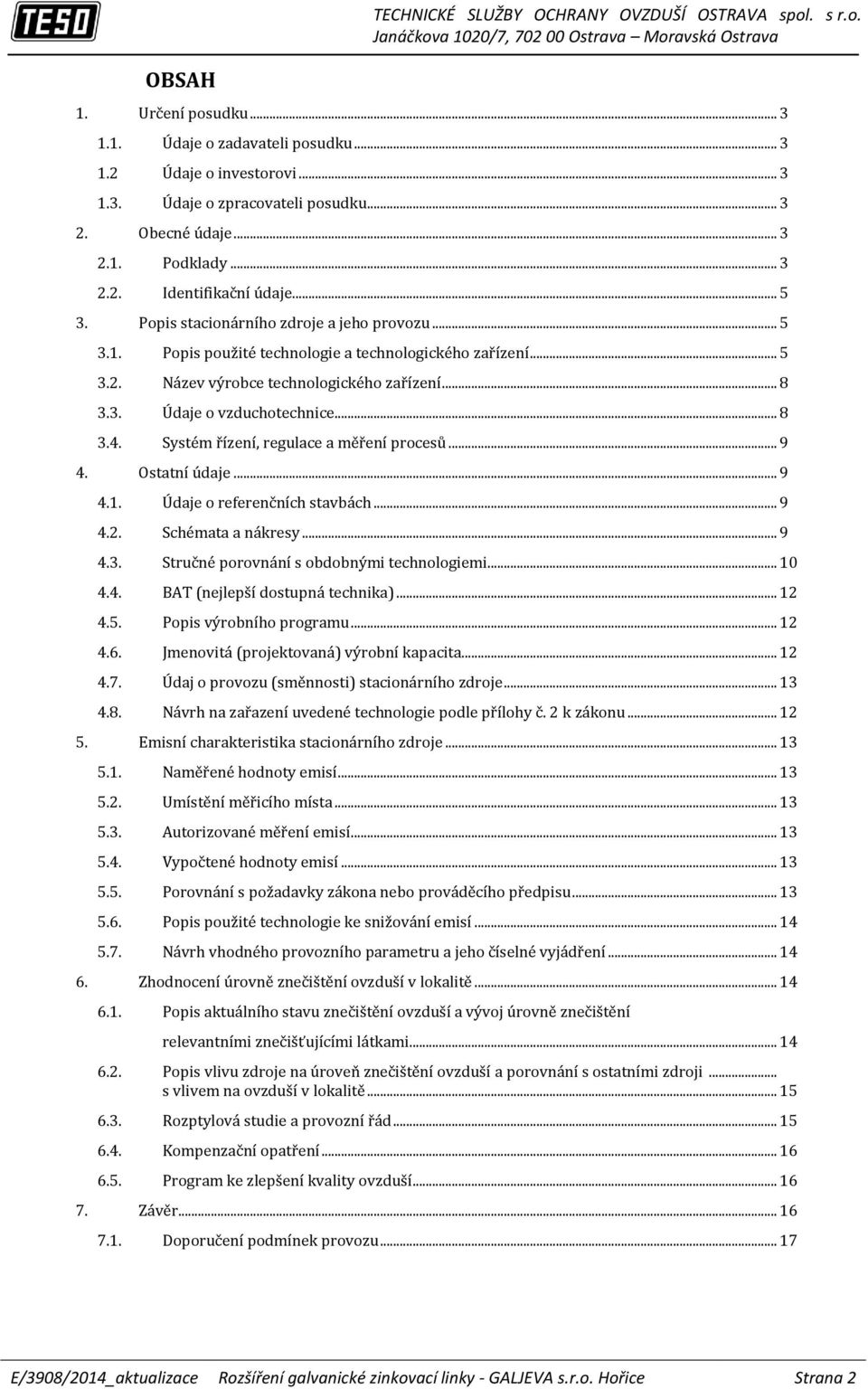 .. 8 3.4. Systém řízení, regulace a měření procesů... 9 4. Ostatní údaje... 9 4.1. Údaje o referenčních stavbách... 9 4.2. Schémata a nákresy... 9 4.3. Stručné porovnání s obdobnými technologiemi.