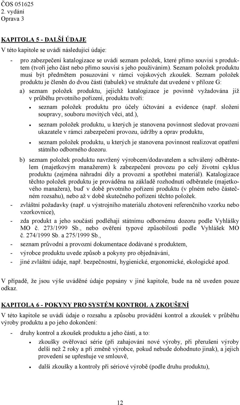 Seznam položek produktu je členěn do dvou částí (tabulek) ve struktuře dat uvedené v příloze G: a) seznam položek produktu, jejichž katalogizace je povinně vyžadována již v průběhu prvotního