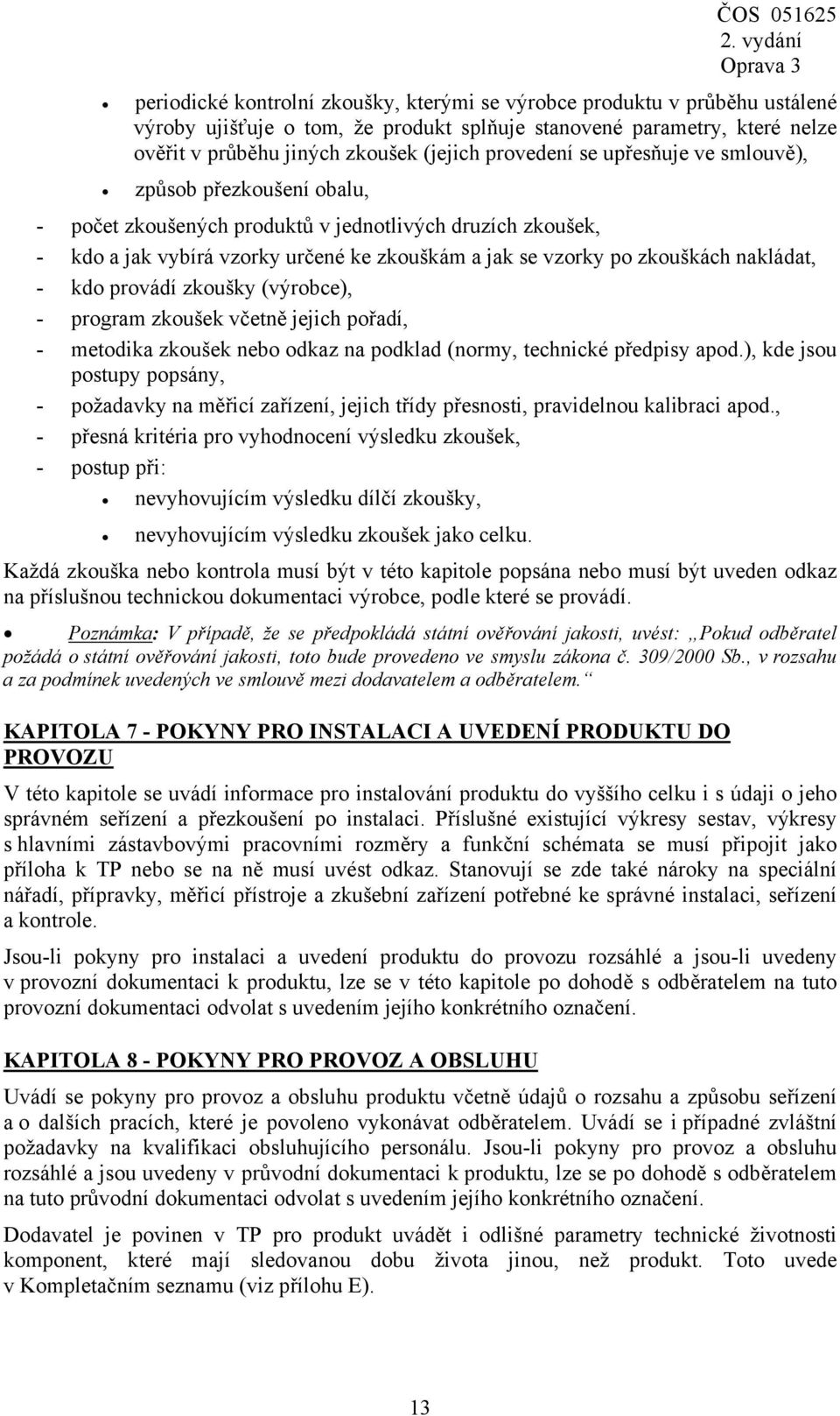 zkouškách nakládat, - kdo provádí zkoušky (výrobce), - program zkoušek včetně jejich pořadí, - metodika zkoušek nebo odkaz na podklad (normy, technické předpisy apod.