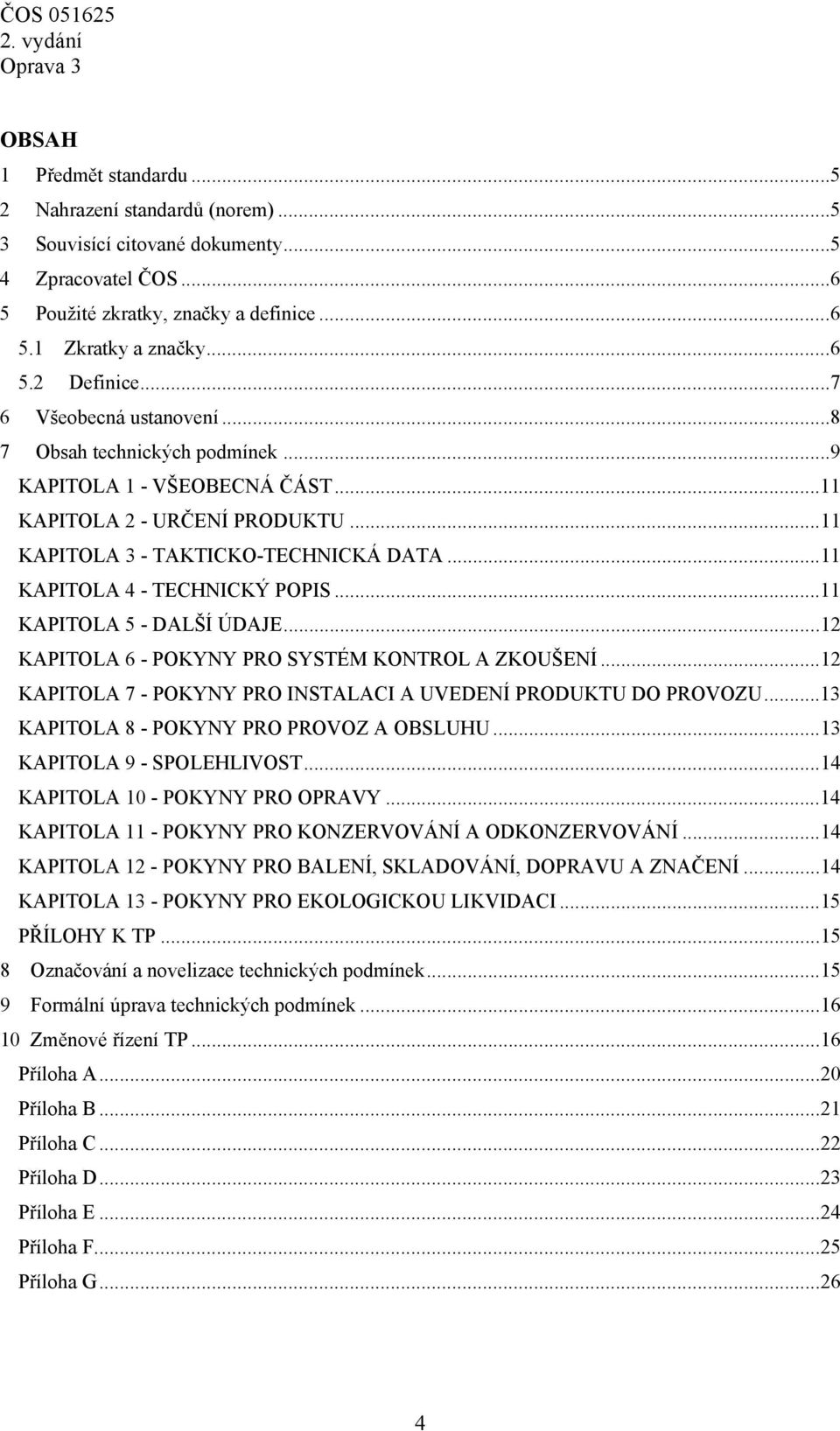 .. 11 KAPITOLA 4 - TECHNICKÝ POPIS... 11 KAPITOLA 5 - DALŠÍ ÚDAJE... 12 KAPITOLA 6 - POKYNY PRO SYSTÉM KONTROL A ZKOUŠENÍ... 12 KAPITOLA 7 - POKYNY PRO INSTALACI A UVEDENÍ PRODUKTU DO PROVOZU.