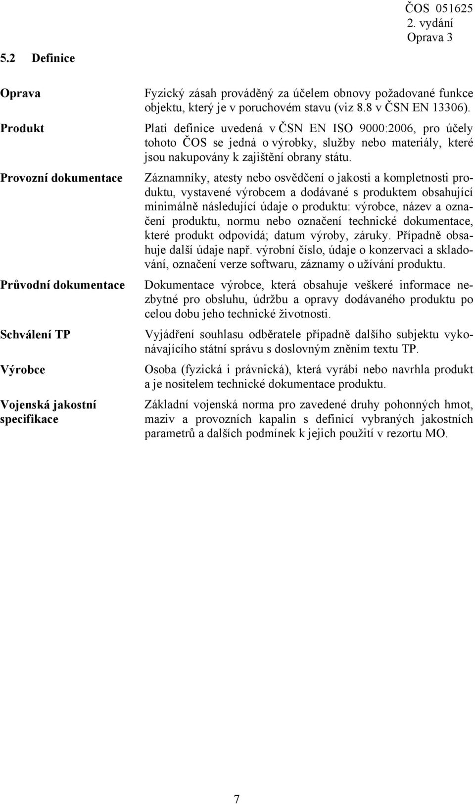 Platí definice uvedená v ČSN EN ISO 9000:2006, pro účely tohoto ČOS se jedná o výrobky, služby nebo materiály, které jsou nakupovány k zajištění obrany státu.