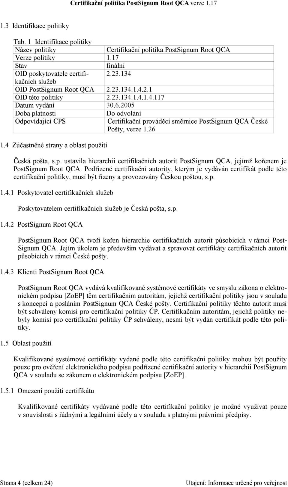 2005 Doba platnosti Do odvolání Odpovídající CPS Certifikační prováděcí směrnice PostSignum QCA České Pošty, verze 1.26 1.4 Zúčastněné strany a oblast použití Česká pošta, s.p. ustavila hierarchii certifikačních autorit PostSignum QCA, jejímž kořenem je PostSignum Root QCA.