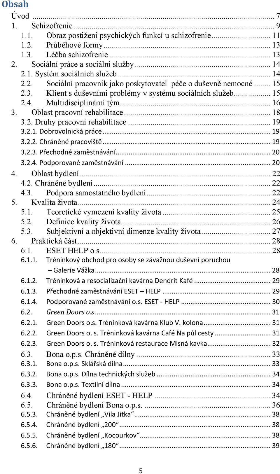 . Druhy pracovní rehabilitace... 9... Dobrovolnická práce... 9... Chráněné pracoviště... 9... Přechodné zaměstnávání... 0... Podporované zaměstnávání... 0. Oblast bydlení..... Chráněné bydlení.