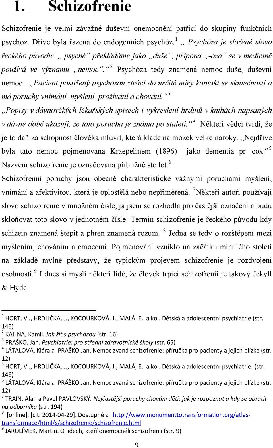 Pacient postižený psychózou ztrácí do určité míry kontakt se skutečností a má poruchy vnímání, myšlení, prožívání a chování.