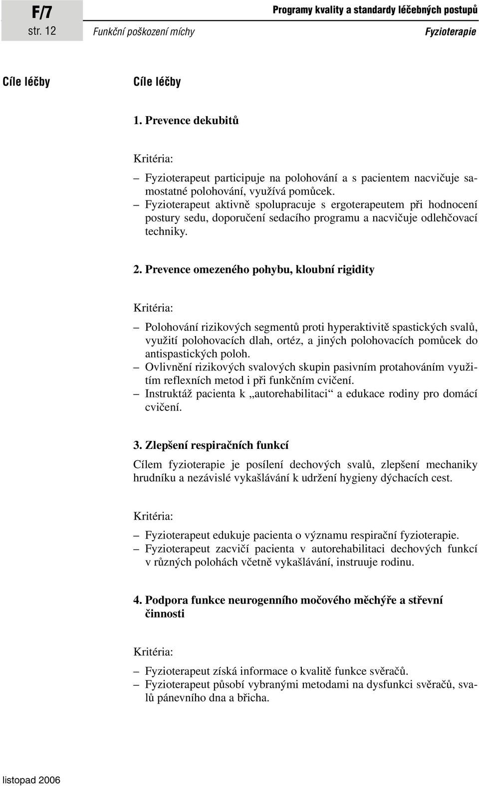 Fyzioterapeut aktivně spolupracuje s ergoterapeutem při hodnocení postury sedu, doporučení sedacího programu a nacvičuje odlehčovací techniky. 2.