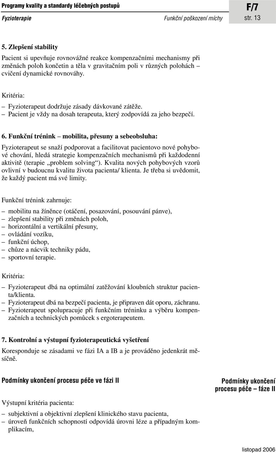 Fyzioterapeut dodržuje zásady dávkované zátěže. Pacient je vždy na dosah terapeuta, který zodpovídá za jeho bezpečí. 6.