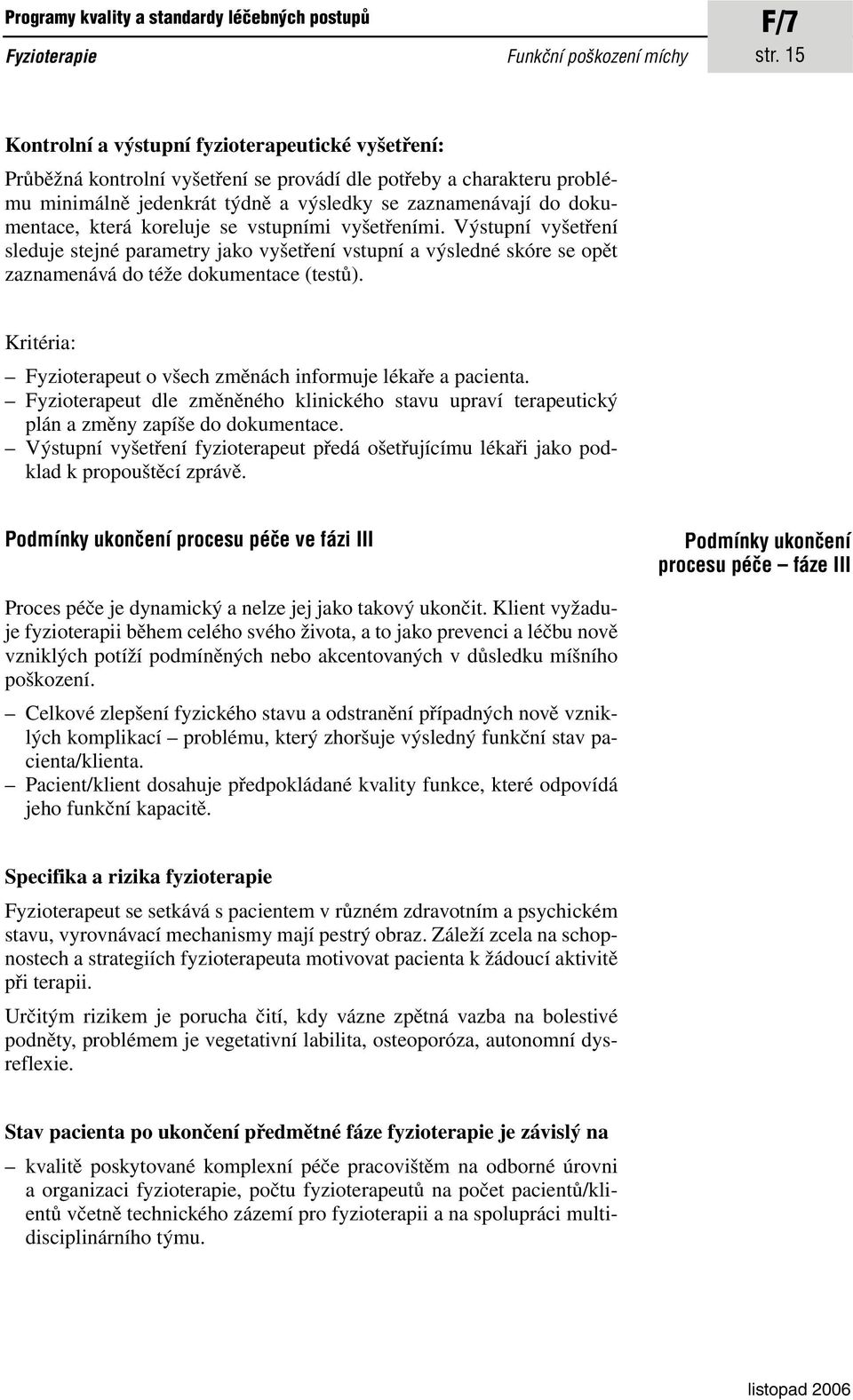 která koreluje se vstupními vyšetřeními. Výstupní vyšetření sleduje stejné parametry jako vyšetření vstupní a výsledné skóre se opět zaznamenává do téže dokumentace (testů).