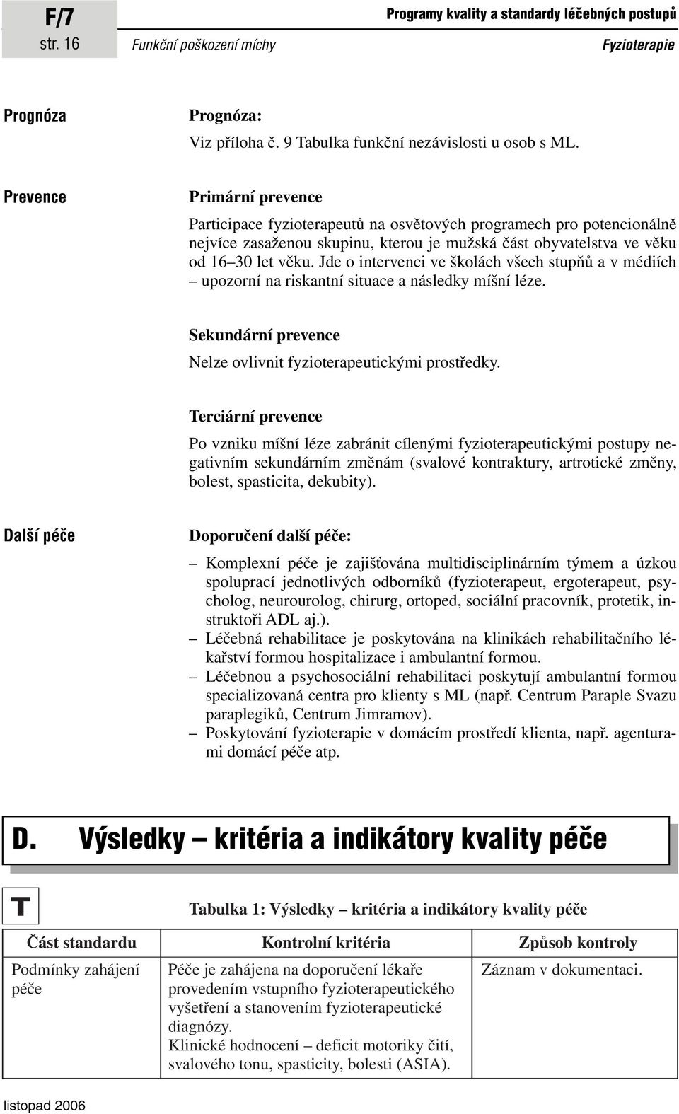 Jde o intervenci ve školách všech stupňů a v médiích upozorní na riskantní situace a následky míšní léze. Sekundární prevence Nelze ovlivnit fyzioterapeutickými prostředky.