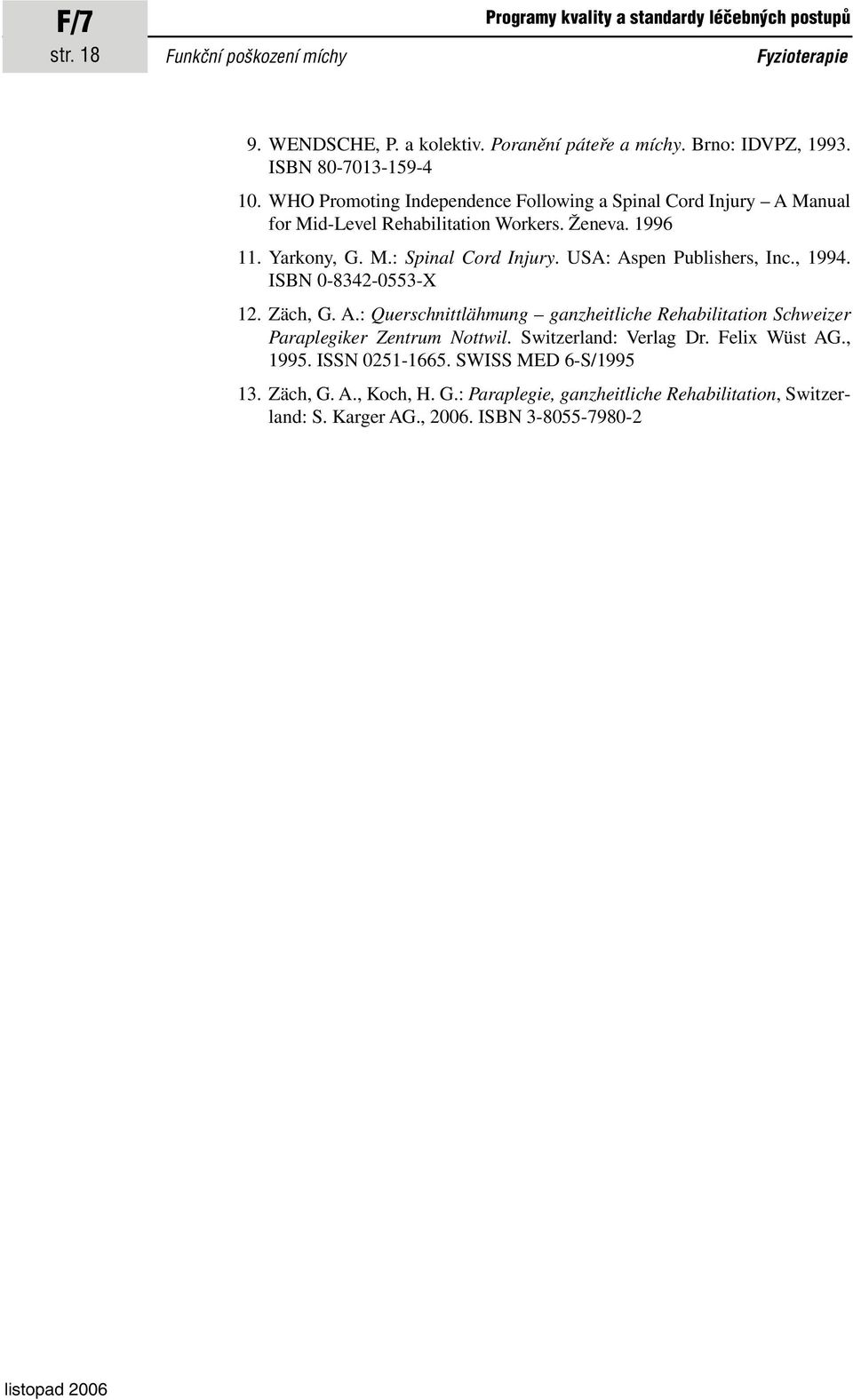 USA: Aspen Publishers, Inc., 1994. ISBN 0-8342-0553-X 12. Zäch, G. A.: Querschnittlähmung ganzheitliche Rehabilitation Schweizer Paraplegiker Zentrum Nottwil.