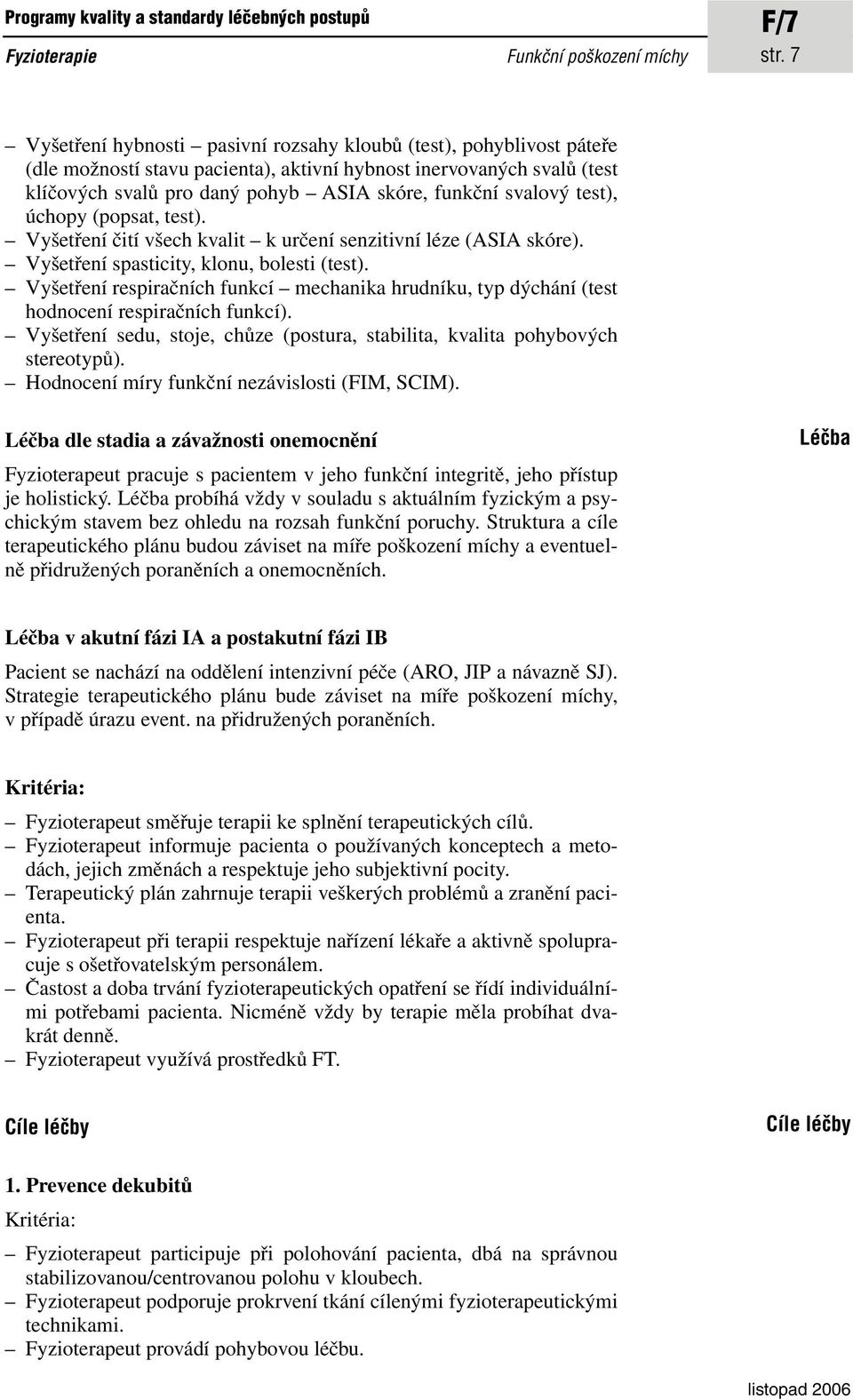 svalový test), úchopy (popsat, test). Vyšetření čití všech kvalit k určení senzitivní léze (ASIA skóre). Vyšetření spasticity, klonu, bolesti (test).