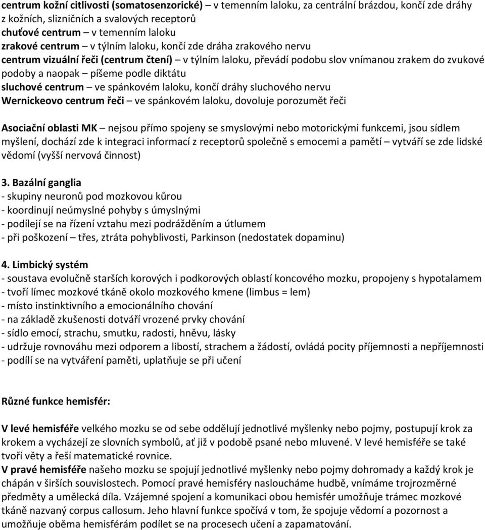 centrum ve spánkovém laloku, končí dráhy sluchového nervu Wernickeovo centrum řeči ve spánkovém laloku, dovoluje porozumět řeči Asociační oblasti MK nejsou přímo spojeny se smyslovými nebo