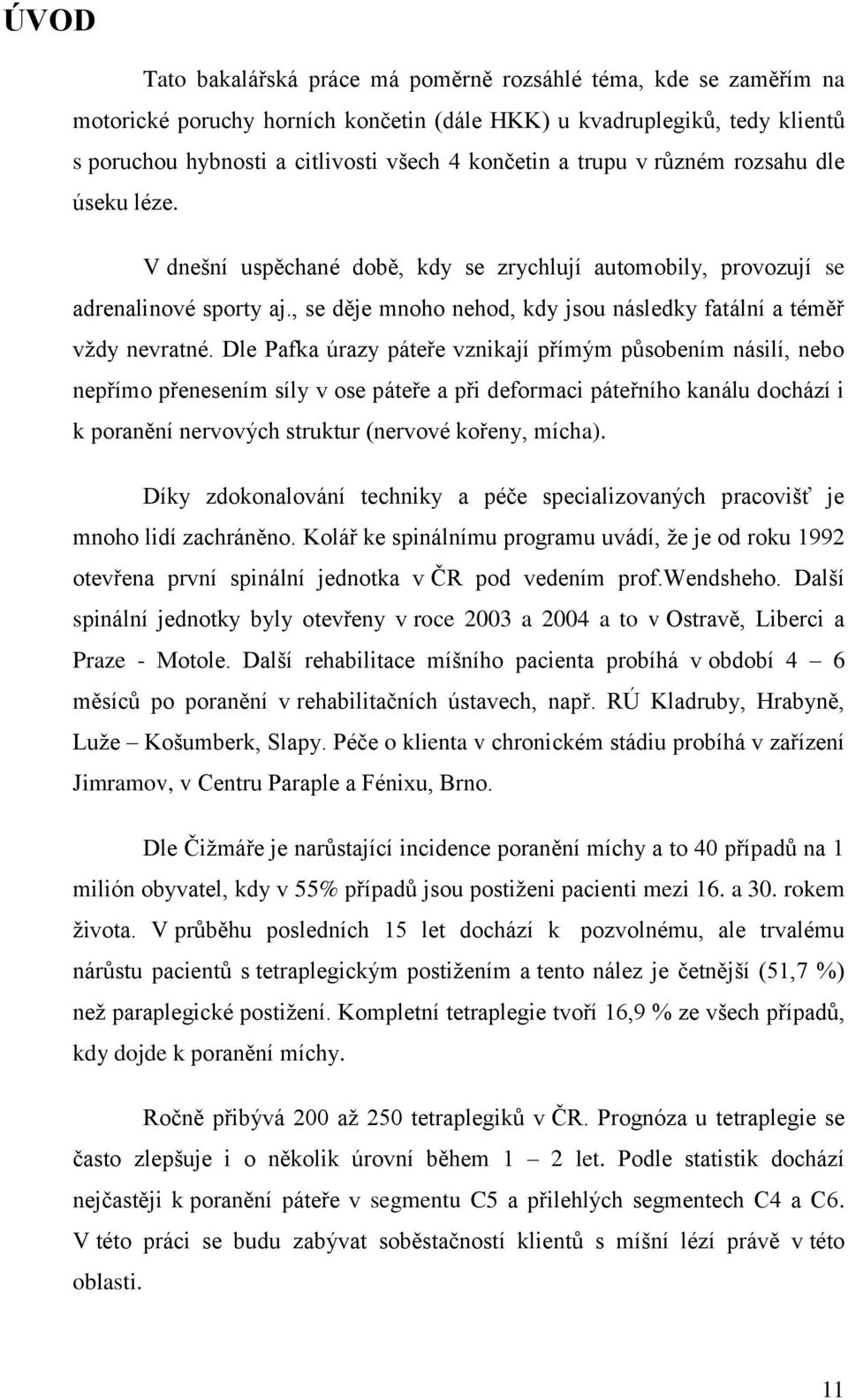 Dle Pafka úrazy páteře vznikají přímým působením násilí, nebo nepřímo přenesením síly v ose páteře a při deformaci páteřního kanálu dochází i k poranění nervových struktur (nervové kořeny, mícha).