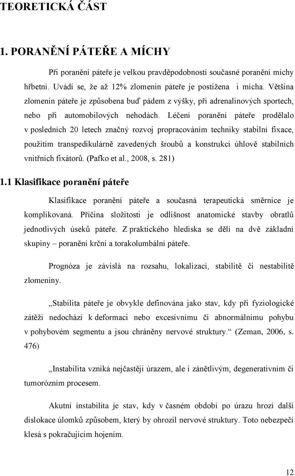 Léčení poranění páteře prodělalo v posledních 20 letech značný rozvoj propracováním techniky stabilní fixace, použitím transpedikulárně zavedených šroubů a konstrukcí úhlově stabilních vnitřních