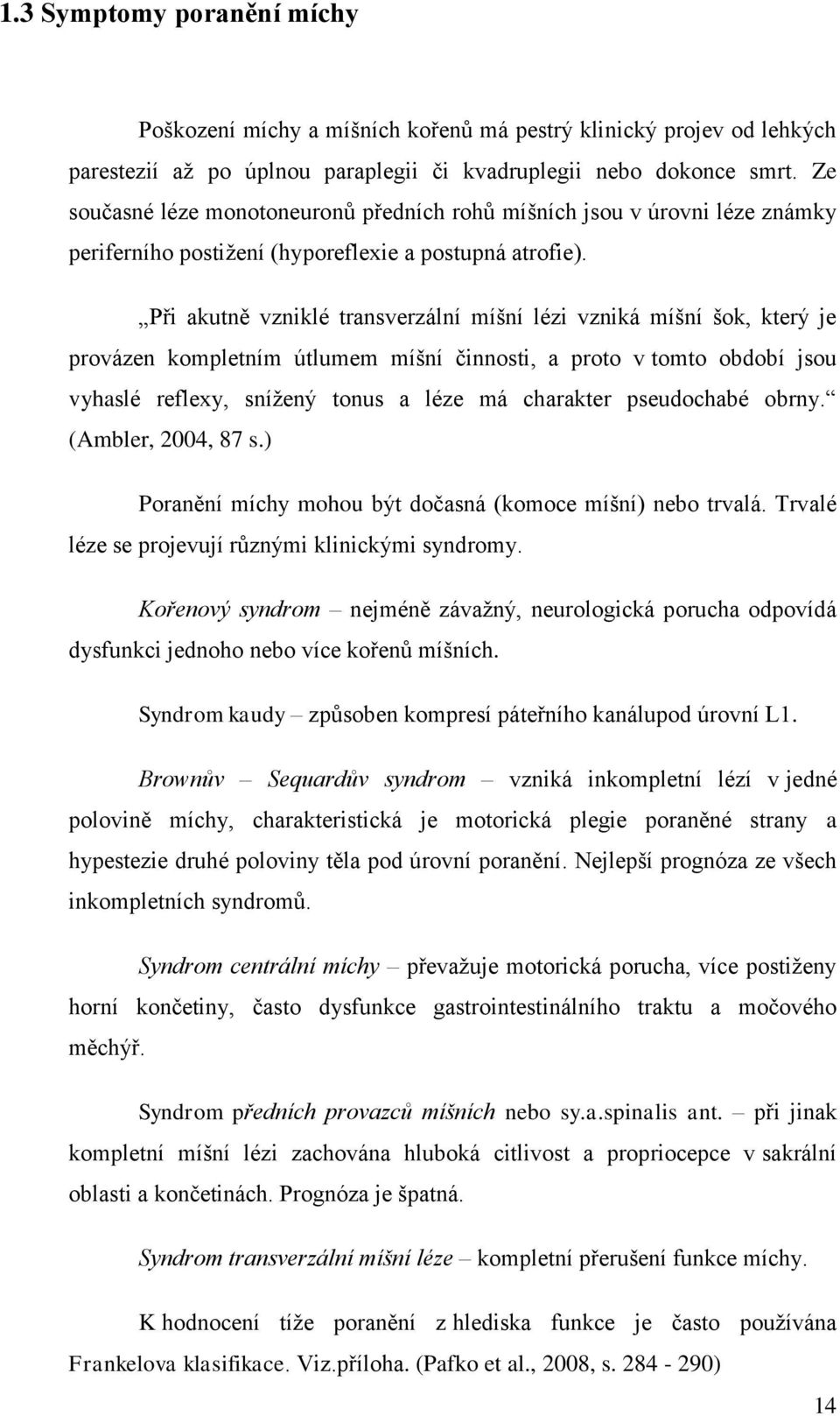 Při akutně vzniklé transverzální míšní lézi vzniká míšní šok, který je provázen kompletním útlumem míšní činnosti, a proto v tomto období jsou vyhaslé reflexy, snížený tonus a léze má charakter