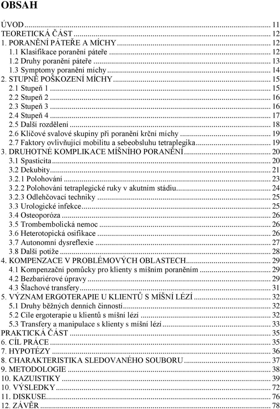 7 Faktory ovlivňující mobilitu a sebeobsluhu tetraplegika... 19 3. DRUHOTNÉ KOMPLIKACE MÍŠNÍHO PORANĚNÍ... 20 3.1 Spasticita... 20 3.2 Dekubity... 21 3.2.1 Polohování... 23 3.2.2 Polohování tetraplegické ruky v akutním stádiu.