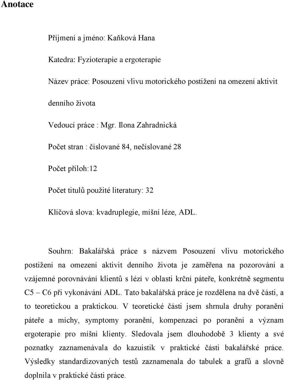 Souhrn: Bakalářská práce s názvem Posouzení vlivu motorického postižení na omezení aktivit denního života je zaměřena na pozorování a vzájemné porovnávání klientů s lézí v oblasti krční páteře,