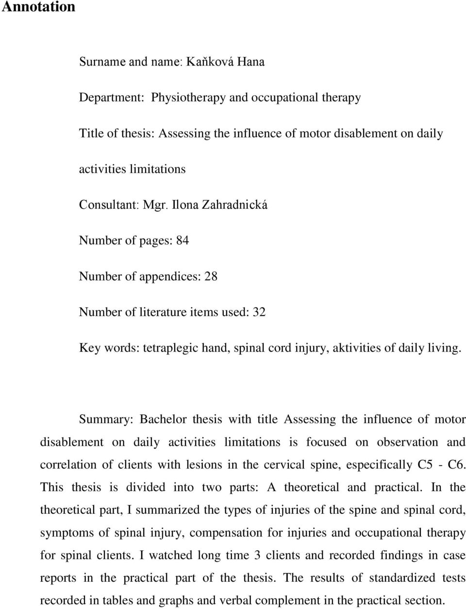 Summary: Bachelor thesis with title Assessing the influence of motor disablement on daily activities limitations is focused on observation and correlation of clients with lesions in the cervical