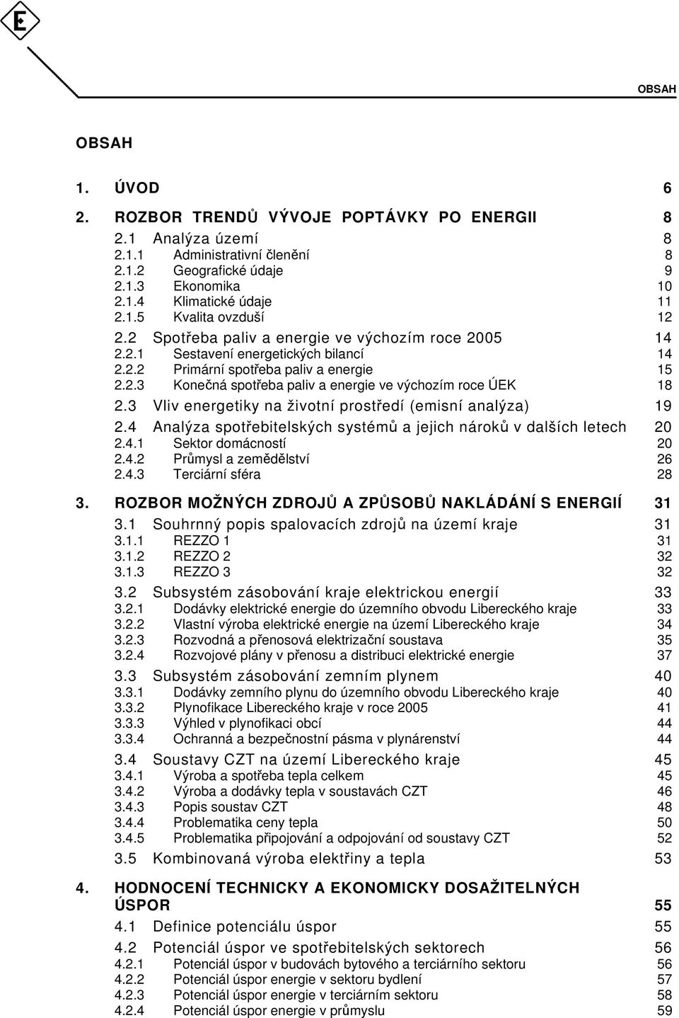 3 Vliv energetiky na životní prostředí (emisní analýza) 19 2.4 Analýza spotřebitelských systémů a jejich nároků v dalších letech 20 2.4.1 Sektor domácností 20 2.4.2 Průmysl a zemědělství 26 2.4.3 Terciární sféra 28 3.