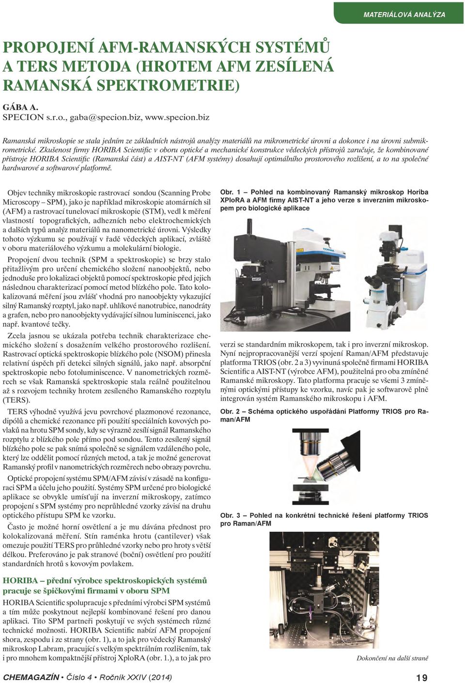 Zkušenost firmy HORIBA Scientific v oboru optické a mechanické konstrukce vědeckých přístrojů zaručuje, že kombinované přístroje HORIBA Scientific (Ramanská část) a AIST-NT (AFM systémy) dosahují