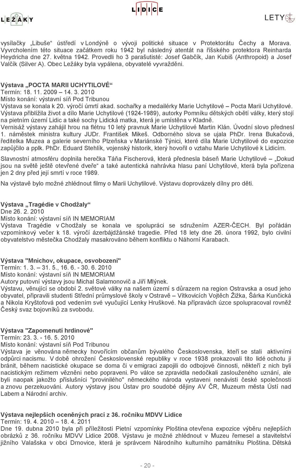 Provedli ho 3 parašutisté: Josef Gabčík, Jan Kubiš (Anthropoid) a Josef Valčík (Silver A). Obec Ležáky byla vypálena, obyvatelé vyvražděni. Výstava POCTA MARII UCHYTILOVÉ Termín: 18. 11. 2009 14. 3. 2010 Místo konání: výstavní síň Pod Tribunou Výstava se konala k 20.