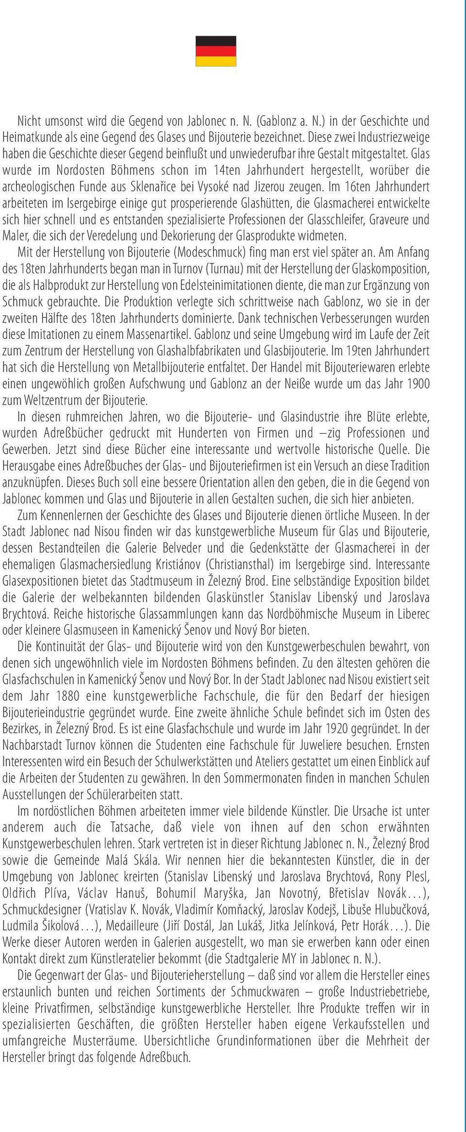 Glas wurde im Nordosten Böhmens schon im 14ten Jahrhundert hergestellt, worüber die archeologischen Funde aus Sklenařice bei Vysoké nad Jizerou zeugen.