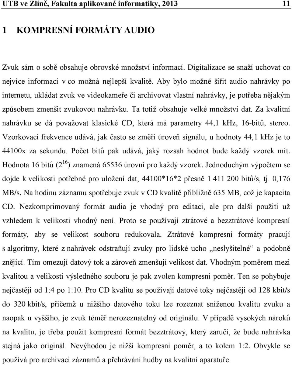 Aby bylo možné šířit audio nahrávky po internetu, ukládat zvuk ve videokameře či archivovat vlastní nahrávky, je potřeba nějakým způsobem zmenšit zvukovou nahrávku.