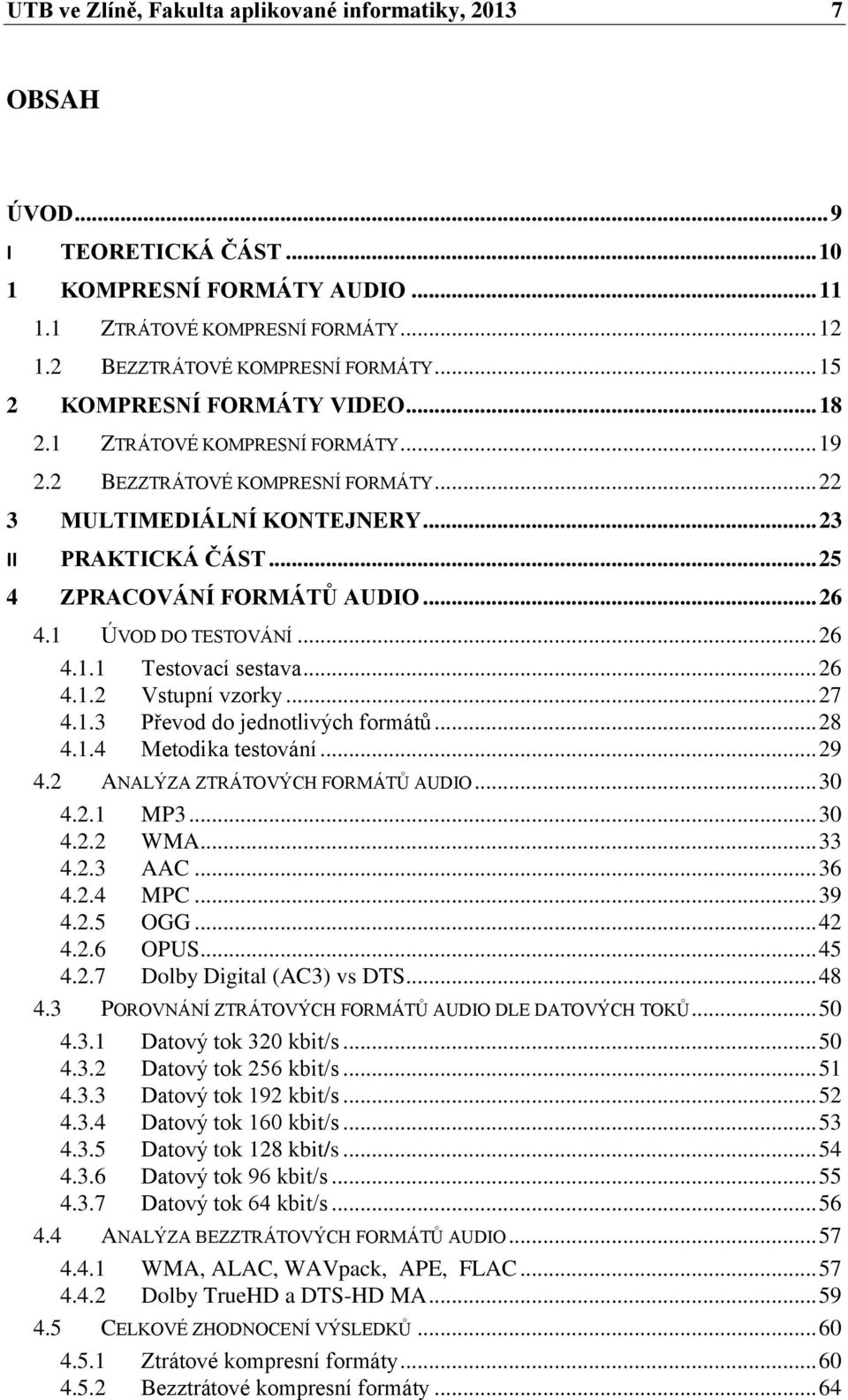 .. 26 4.1 ÚVOD DO TESTOVÁNÍ... 26 4.1.1 Testovací sestava... 26 4.1.2 Vstupní vzorky... 27 4.1.3 Převod do jednotlivých formátů... 28 4.1.4 Metodika testování... 29 4.