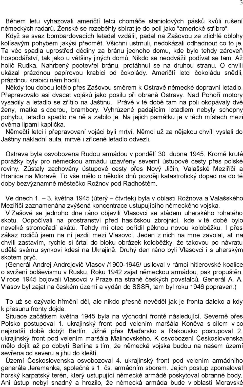 Ta věc spadla uprostřed dědiny za bránu jednoho domu, kde bylo tehdy zároveň hospodářství, tak jako u většiny jiných domů. Nikdo se neodvážil podívat se tam. Až holič Rudka.