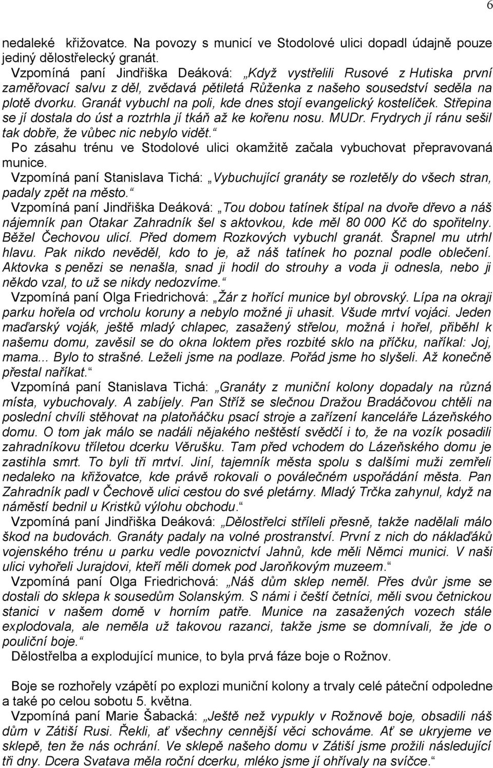 Granát vybuchl na poli, kde dnes stojí evangelický kostelíček. Střepina se jí dostala do úst a roztrhla jí tkáň až ke kořenu nosu. MUDr. Frydrych jí ránu sešil tak dobře, že vůbec nic nebylo vidět.