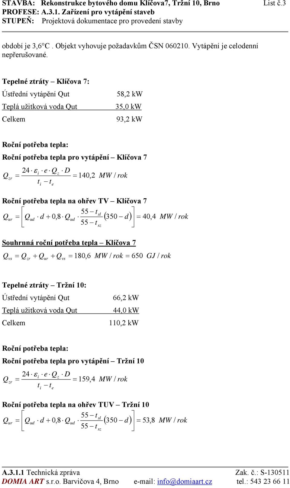 rok t t i e Roční potřeba tepla na ohřev TV Klíčova 7 55 tsl Q = Qud d + 0,8 Qud 350 d = 40,4 55 tsz ( ) MW rok ur / Souhrnná roční potřeba tepla Klíčova 7 Qvs = Qzr + Qur + Qvs = 180,6 MW / rok =